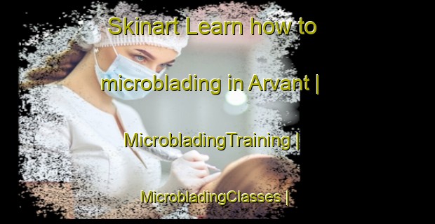 Skinart Learn how to microblading in Arvant | MicrobladingTraining | MicrobladingClasses | SkinartTraining-France